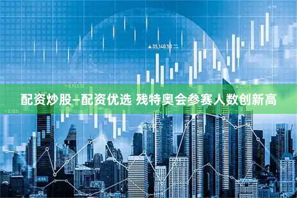 配资炒股—配资优选 残特奥会参赛人数创新高